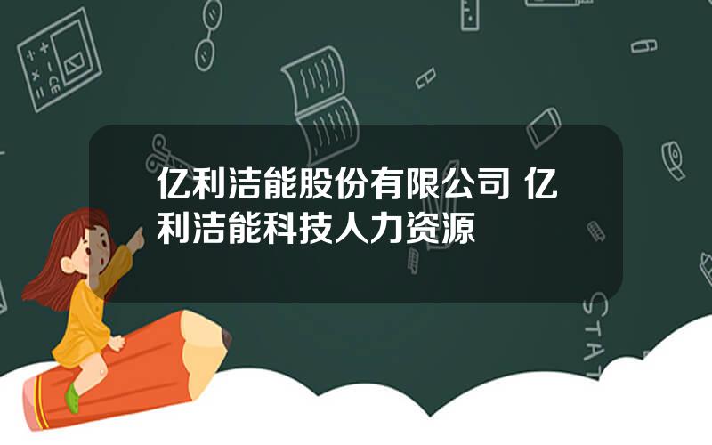 亿利洁能股份有限公司 亿利洁能科技人力资源